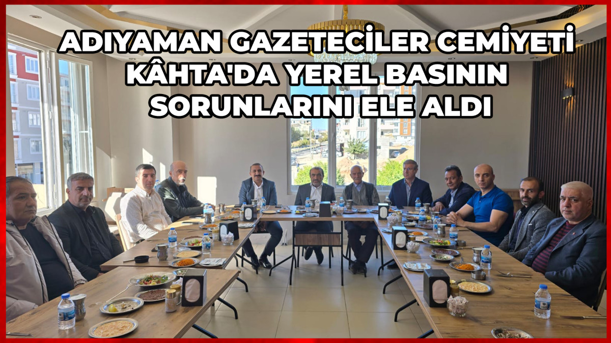 ADIYAMAN GAZETECİLER CEMİYETİ KÂHTA'DA YEREL BASININ SORUNLARINI ELE ALDI