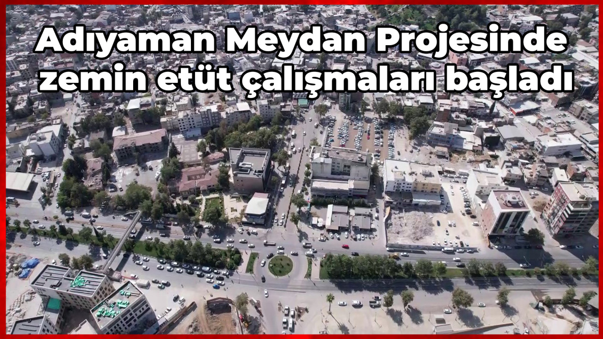  Adıyaman Meydan Projesinde zemin etüt çalışmaları başladı