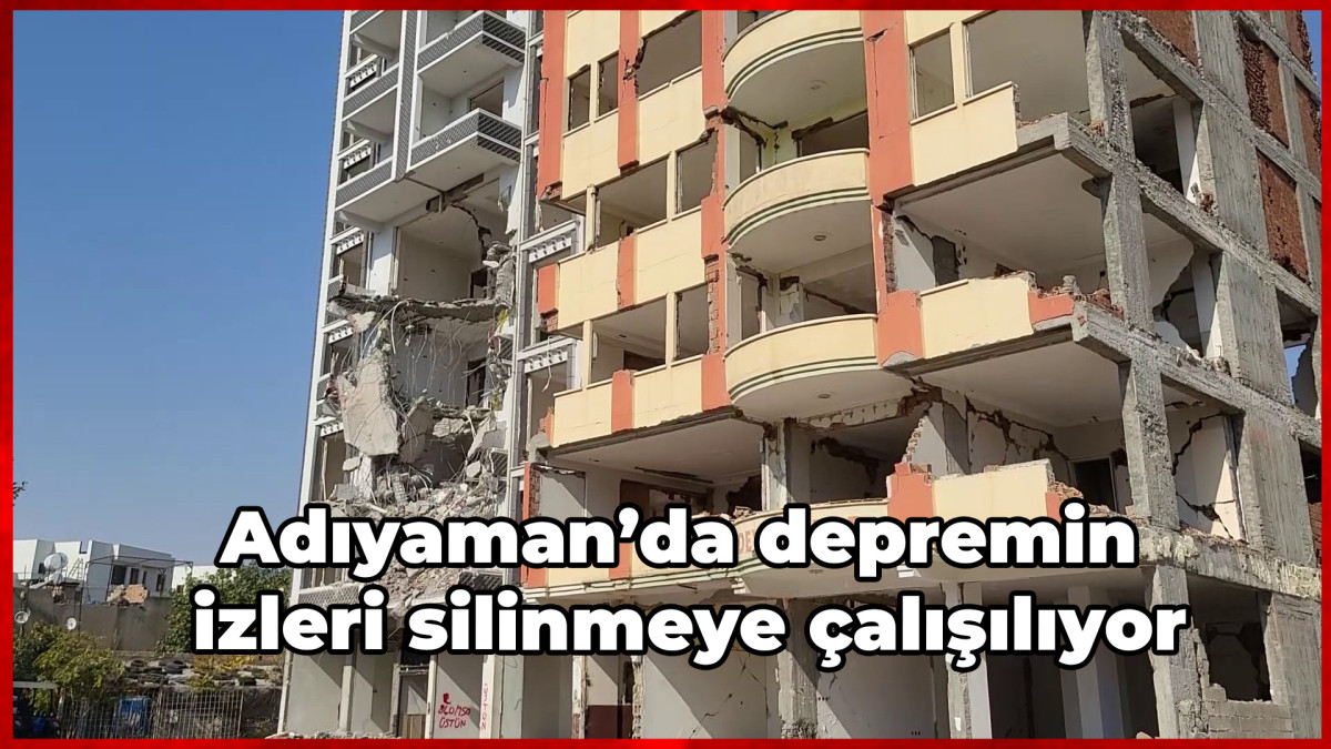 Adıyaman’da depremin izleri silinmeye çalışılıyor