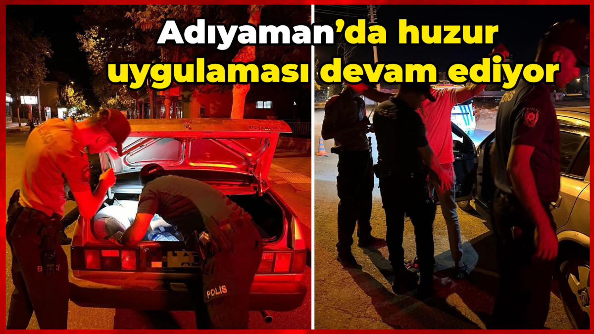  Adıyaman’da huzur uygulaması devam ediyor