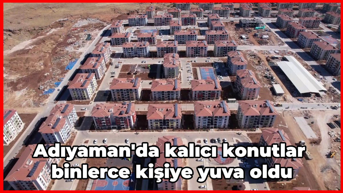 Adıyaman'da kalıcı konutlar binlerce kişiye yuva oldu