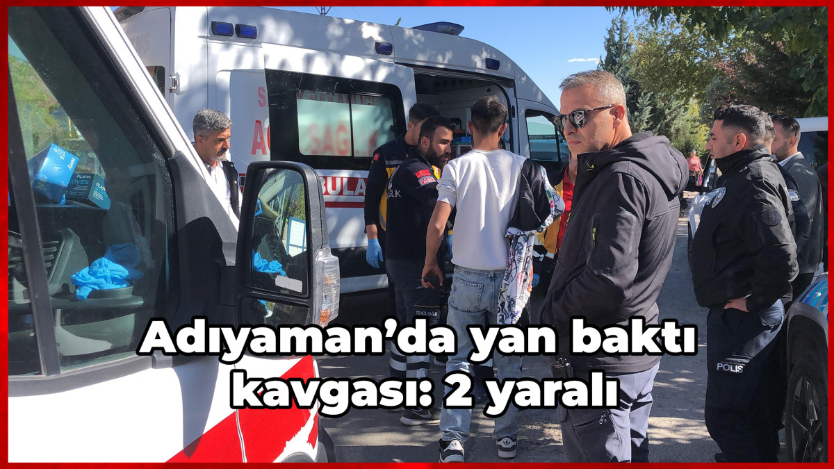 Adıyaman’da yan baktı kavgası: 2 yaralı