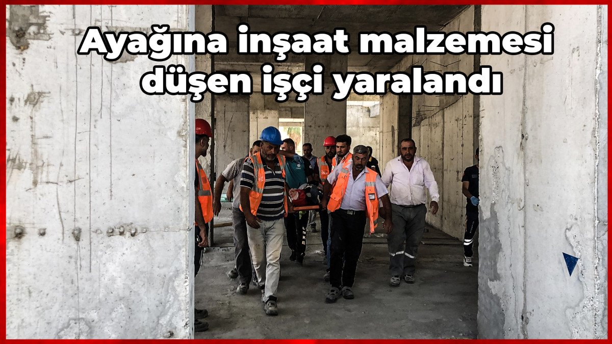 Ayağına inşaat malzemesi düşen işçi yaralandı