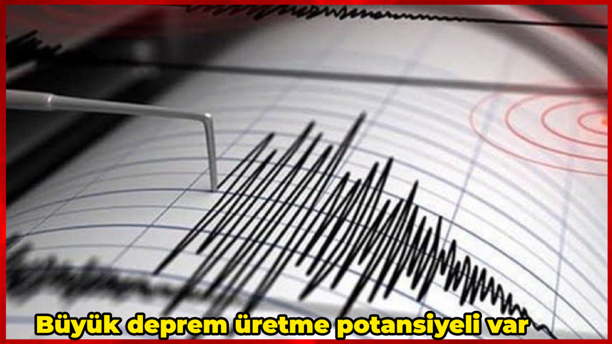 Büyük deprem üretme potansiyeli var 