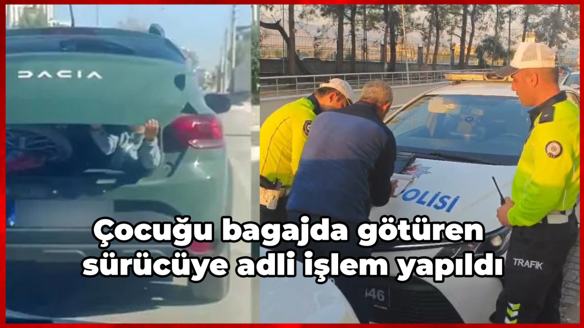 Çocuğu bagajda götüren sürücüye adli işlem yapıldı