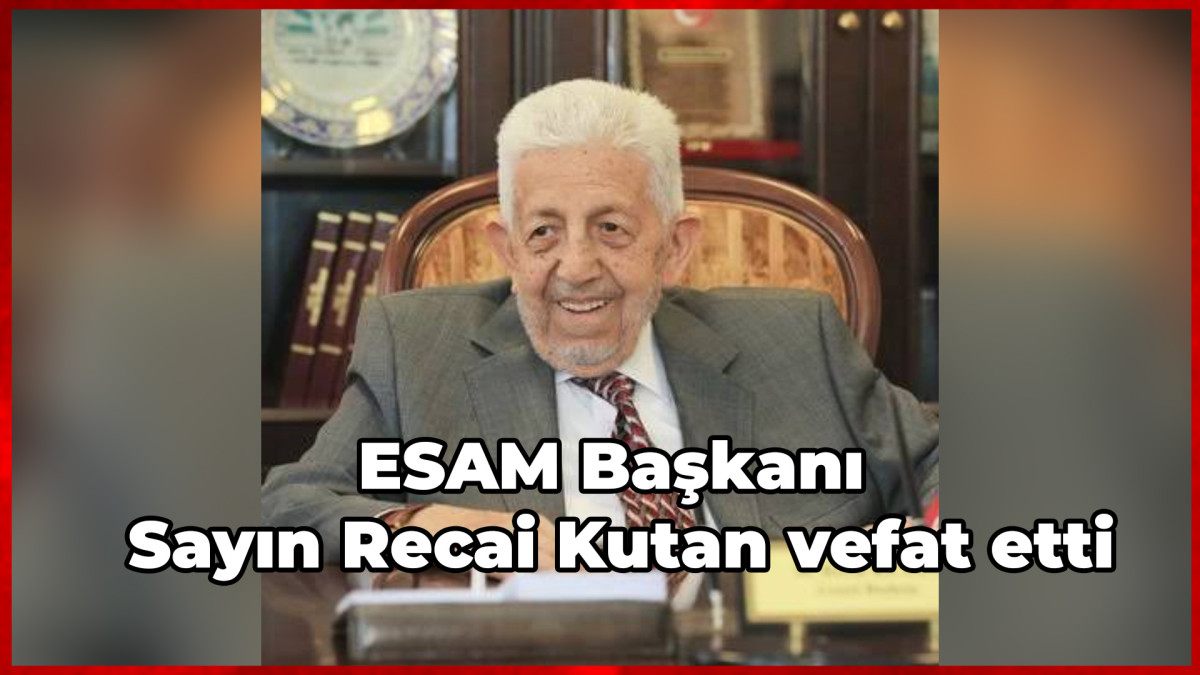 ESAM Başkanı Sayın Recai Kutan vefat etti