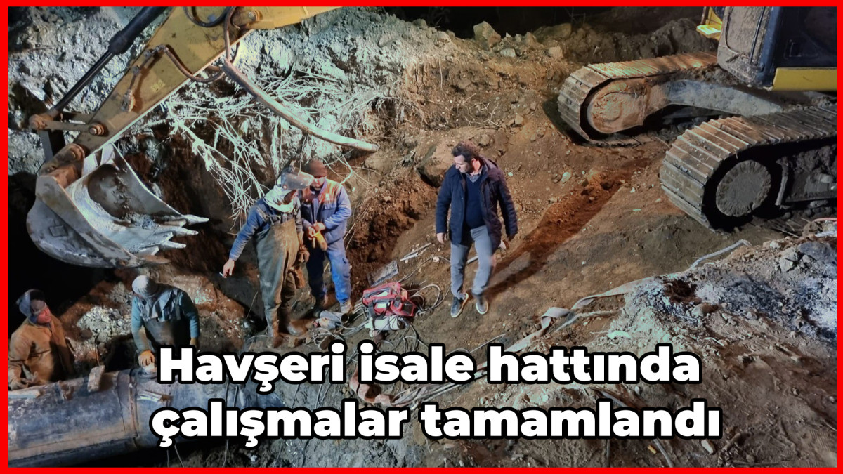 Havşeri isale hattında çalışmalar tamamlandı