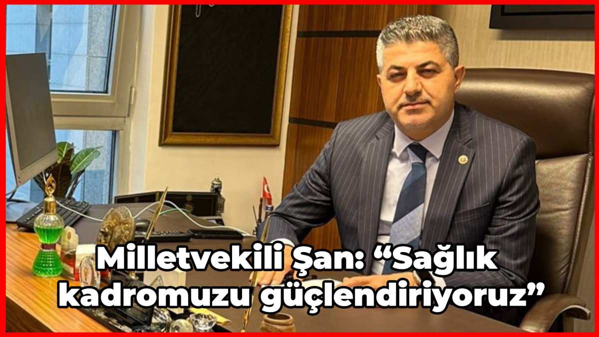 Milletvekili Şan: “Sağlık kadromuzu güçlendiriyoruz”