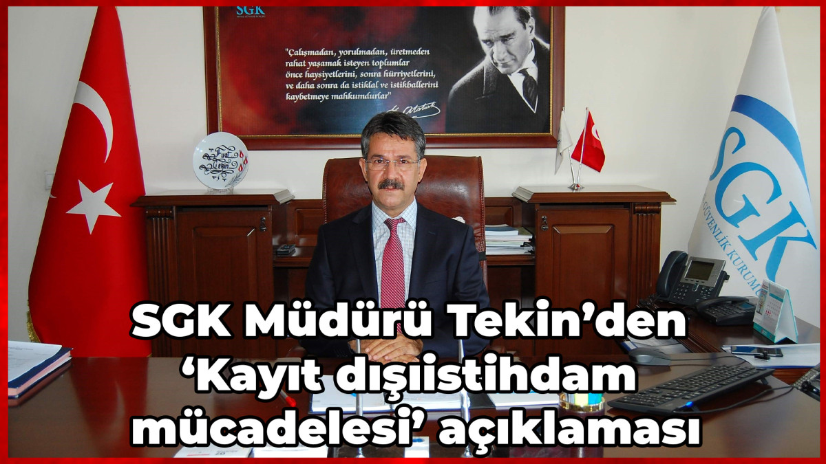 SGK Müdürü Tekin’den ‘Kayıt dışı istihdam mücadelesi’ açıklaması