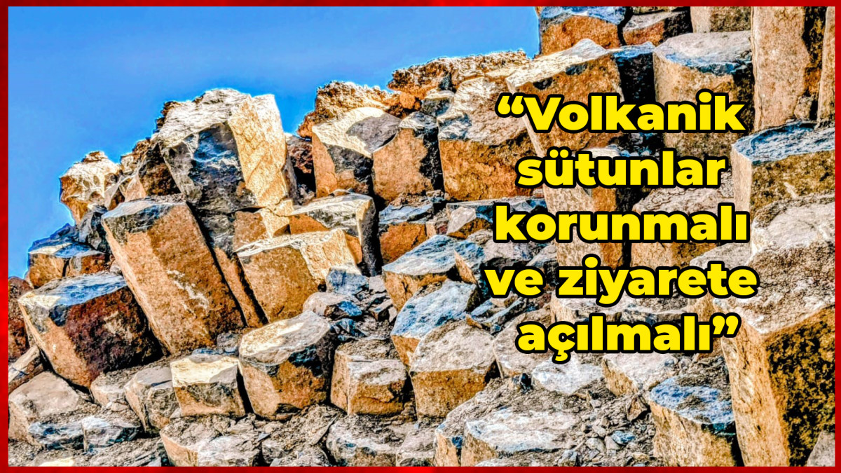 “Volkanik sütunlar korunmalı ve ziyarete açılmalı”